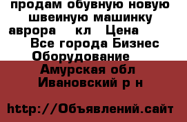 продам обувную новую швеиную машинку аврора962 кл › Цена ­ 25 000 - Все города Бизнес » Оборудование   . Амурская обл.,Ивановский р-н